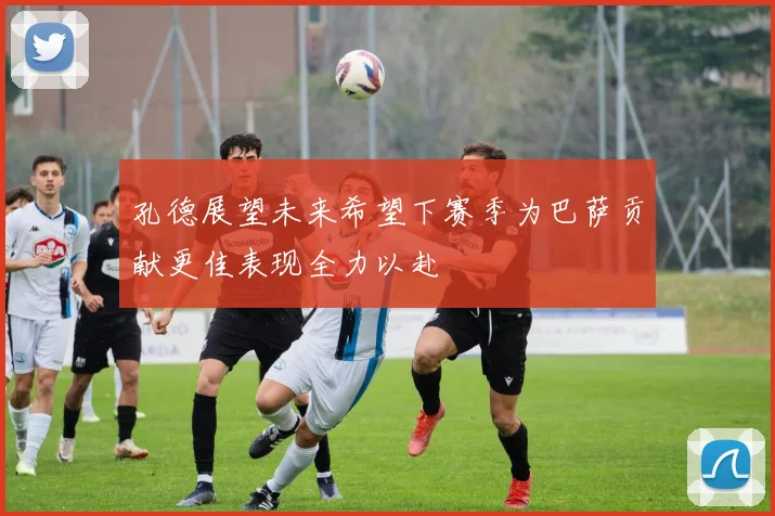 孔德展望未来希望下赛季为巴萨贡献更佳表现全力以赴